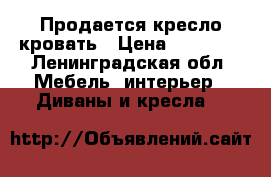 Продается кресло кровать › Цена ­ 15 000 - Ленинградская обл. Мебель, интерьер » Диваны и кресла   